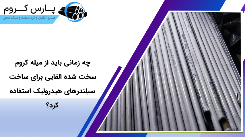 چه زمانی باید از میله کروم سخت شده القایی برای ساخت سیلندرهای هیدرولیک استفاده کرد؟