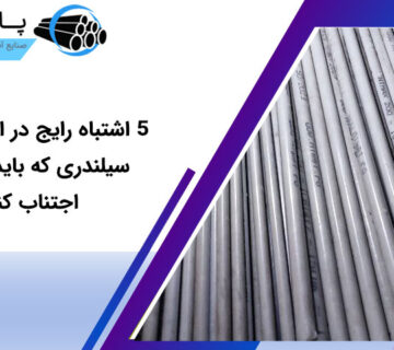 ۵ اشتباه رایج در انتخاب لوله سیلندری