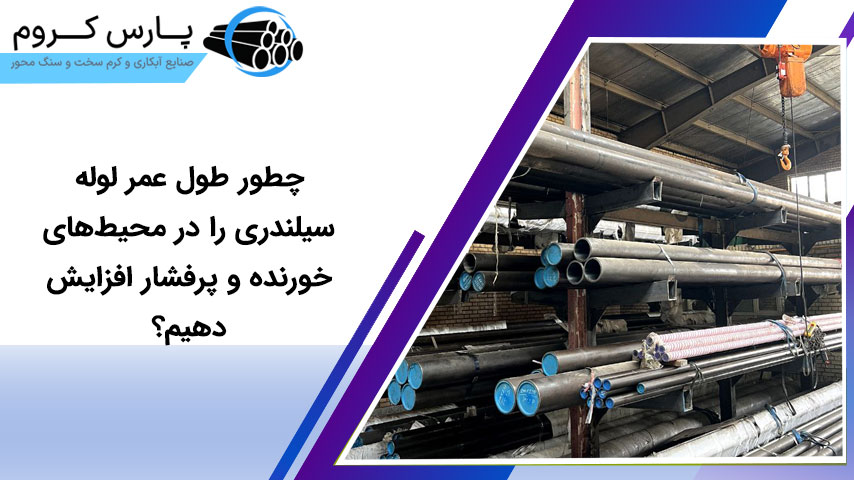 چطور طول عمر لوله سیلندری را در محیط‌های خورنده و پرفشار افزایش دهیم؟